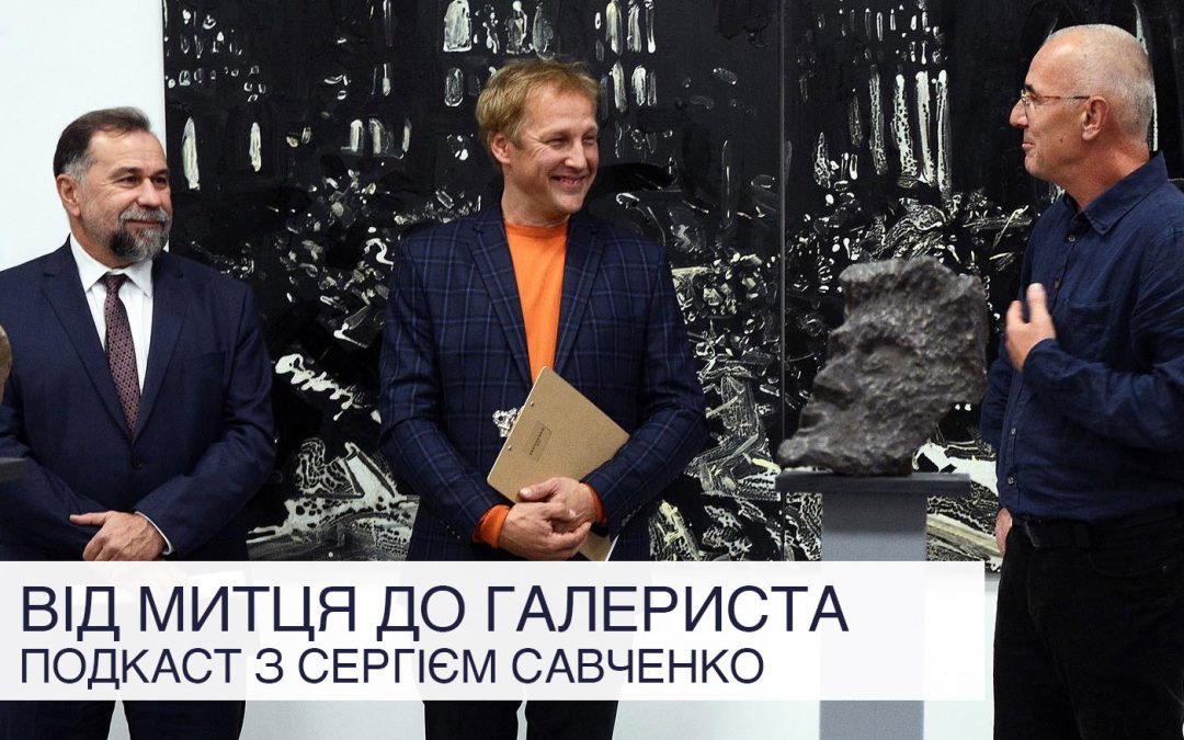 Від митця до галериста: подкаст з Сергієм Савченко